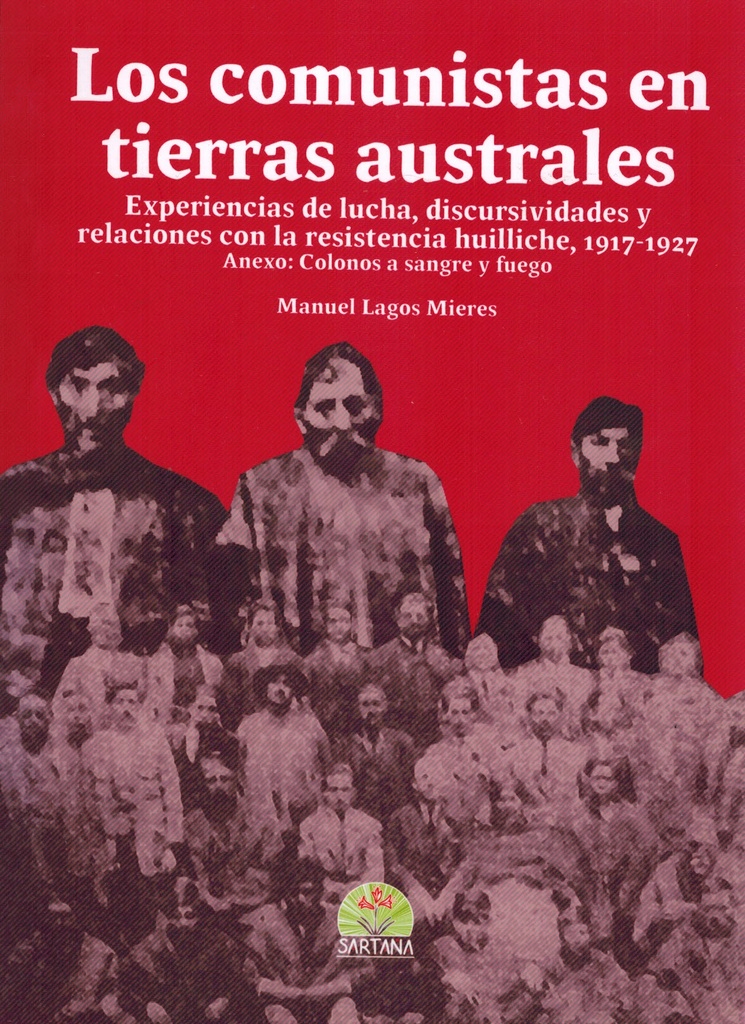 Los comunistas en tierras australes: Experiencias de lucha, discursividades y relaciones con la resistencia huilliche (1917-1927) - Manuel Lagos Mieres