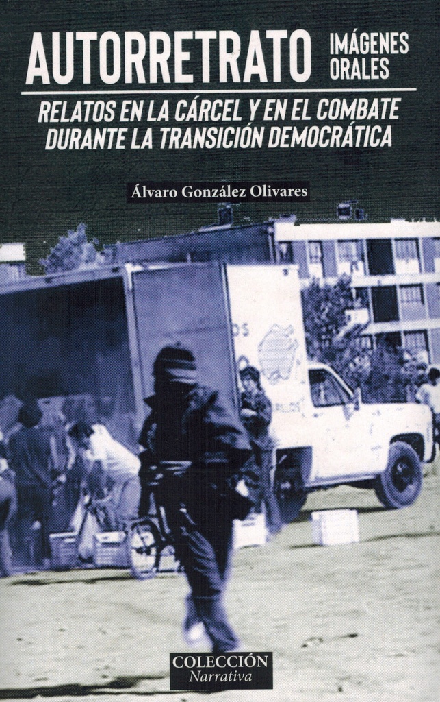Autorretrato, imágenes orales. Relatos en la cárcel y en el combate durante la transición democrática - Álvaro González Olivares