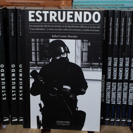 [1412513339] Estruendo: la asociacion ilícita terrorista en la legislación chilena a la luz del "Caso Bombas", y otros escritos sobre terrorismo y antiterrorismo - Julio Cortés Morales