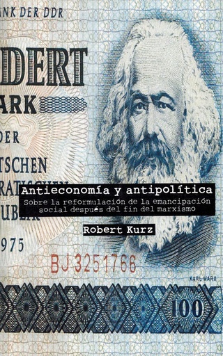 [1412512273] Antieconomía y antipolítica: sobre la reformulación de la emancipación social después del fin del marxismo - Robert Kurz