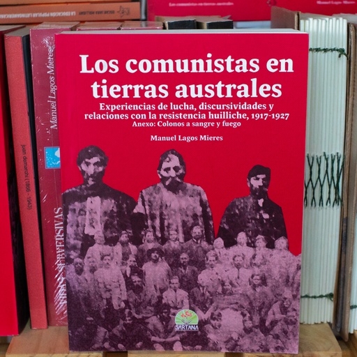 [1412520193] Los comunistas en tierras australes: Experiencias de lucha, discursividades y relaciones con la resistencia huilliche (1917-1927) - Manuel Lagos Mieres
