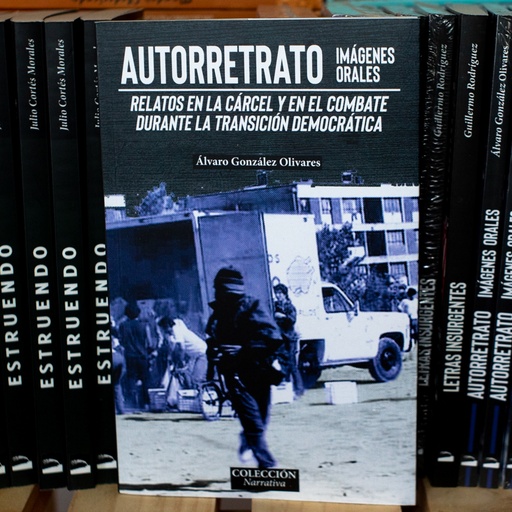 [1412513343] Autorretrato, imágenes orales. Relatos en la cárcel y en el combate durante la transición democrática - Álvaro González Olivares