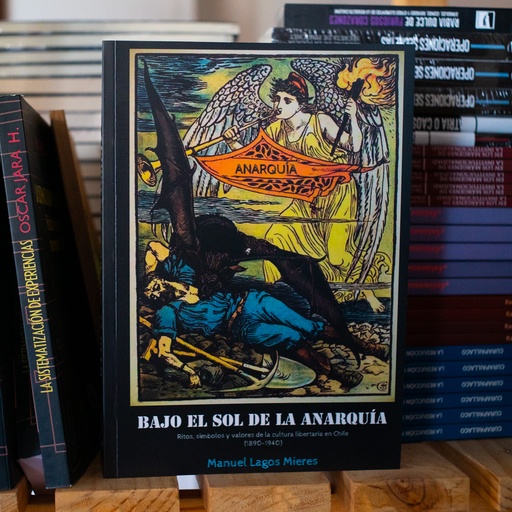 [1412520194] Bajo el sol de la anarquía. Ritos, símbolos y valores de la cultura libertaria en Chile (1890-1940) - Manuel Lagos Mieres
